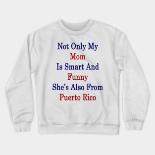 Not Only My Mom Is Smart And Funny She's Also From Puerto Rico Crewneck Sweatshirt